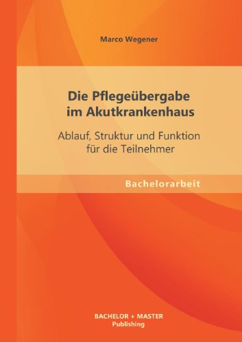 Die Pflegeübergabe im Akutkrankenhaus: Ablauf, Struktur und Funktion für die Teilnehmer