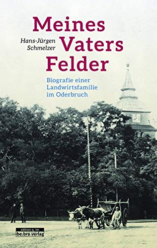 Meines Vaters Felder: Biografie einer Landwirtsfamilie im Oderbruch