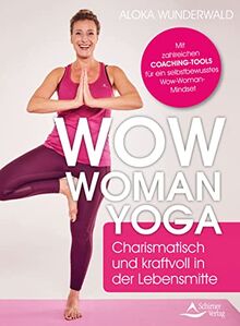 Wow Woman Yoga: Charismatisch und kraftvoll in der Lebensmitte Mit Yoga und Coaching das Frausein neu entdecken