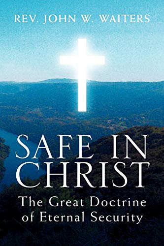 Safe in Christ: The Great Doctrine of Eternal Security: The Great Doctrine of Eternal Security