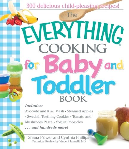 The Everything Cooking For Baby And Toddler Book: 300 Delicious, Easy Recipes To Get Your Child Off To A Healthy Start