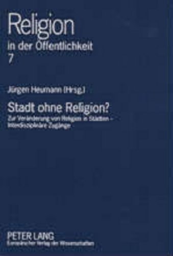 Stadt ohne Religion?: Zur Veränderung von Religion in Städten - Interdisziplinäre Zugänge (Religion in der Öffentlichkeit)