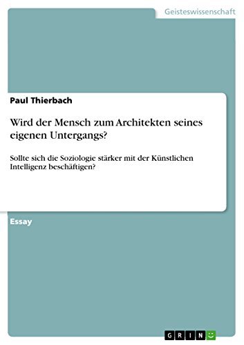 Wird der Mensch zum Architekten seines eigenen Untergangs?: Sollte sich die Soziologie stärker mit der Künstlichen Intelligenz beschäftigen?