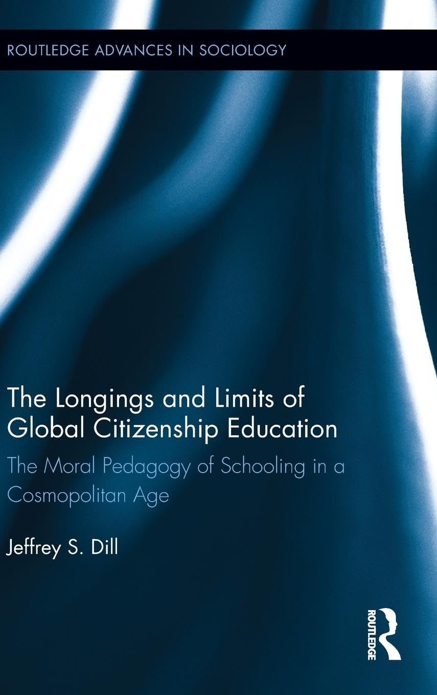 The Longings and Limits of Global Citizenship Education: The Moral Pedagogy of Schooling in a Cosmopolitan Age (Routledge Advances in Sociology, 109, Band 109)