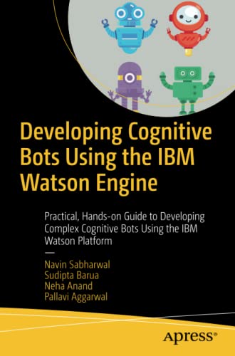 Developing Cognitive Bots Using the IBM Watson Engine: Practical, Hands-on Guide to Developing Complex Cognitive Bots Using the IBM Watson Platform