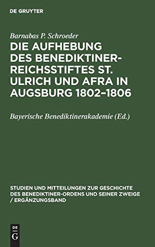 Die Aufhebung des Benediktiner-Reichsstiftes St. Ulrich und Afra in Augsburg 1802–1806: Ein Beitrag zur Säkularisierungsgeschichte im Kurfürstentum ... seiner Zweige / Ergänzungsband, 3, Band 3)