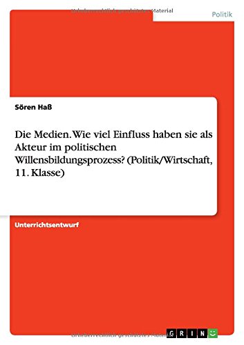 Die Medien. Wie viel Einfluss haben sie als Akteur im politischen Willensbildungsprozess? (Politik/Wirtschaft, 11. Klasse)