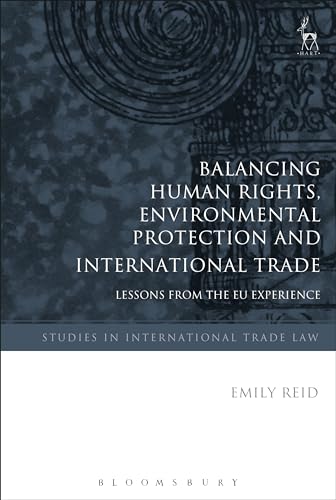 Balancing Human Rights, Environmental Protection and International Trade: Lessons from the EU Experience (Studies in International Trade and Investment Law)