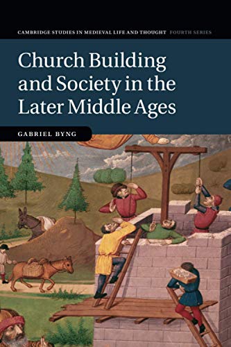 Gabriel Byng Church Building And Society In The Later Middle Ages (Cambridge Studies In Medieval Life And Thought, Fourth Series, Band 107)