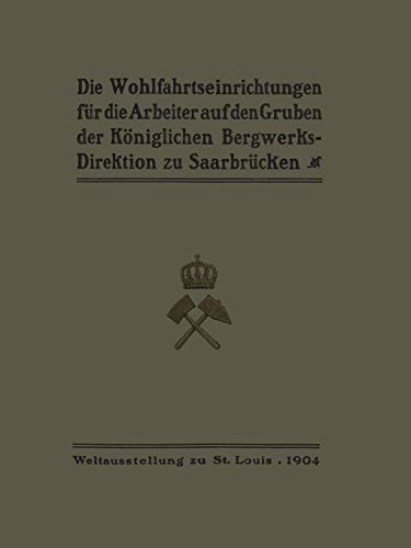 Die Wohlfahrtseinrichtungen für die Arbeiter auf den Gruben der Königlichen Bergwerksdirektion zu Saarbrücken