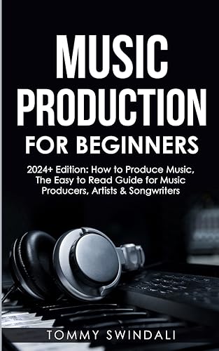 Tommy Swindali Music Production For Beginners | 2024+ Edition, How To Produce Music, The Easy To Read Guide For Music Producers, Artists & Songwriters (2024, Music
