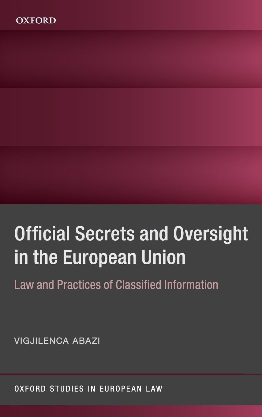 Secrecy and Oversight in the Eu: Law and Practices of Classified Information (Oxford Studies in European Law)