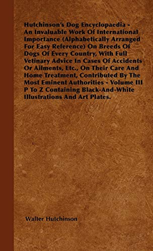 The Dog Encyclopaedia - An Invaluable Work of International Importance (Alphabetically Arranged for Easy Reference) on Breeds of Dogs of Every Country