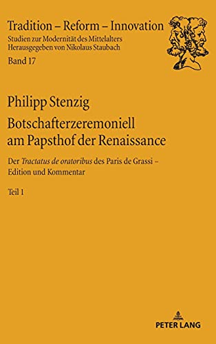 Botschafterzeremoniell am Papsthof der Renaissance: Der «Tractatus de oratoribus» des Paris de Grassi: Edition und Kommentar – 2 Bände / Der ... zur Modernität des Mittelalters, Band 17)