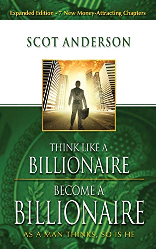 Scot Anderson Think Like A Billionaire, Become A Billionaire, As A Man Thinks, So Is He