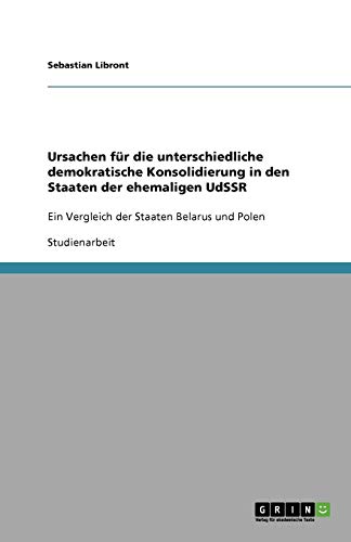 Ursachen für die unterschiedliche demokratische Konsolidierung in den Staaten der ehemaligen UdSSR: Ein Vergleich der Staaten Belarus und Polen