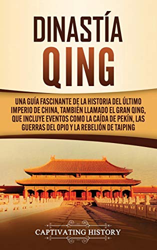 Dinastía Qing: Una guía fascinante de la historia del último imperio de China, también llamado el Gran Qing, que incluye eventos como la caída de Pekín, las guerras del Opio y la rebelión de Taiping