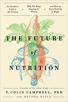 Future of Nutrition: An Insider's Look at the Science, Why We Keep Getting It Wrong, and How to Start Getting It Right