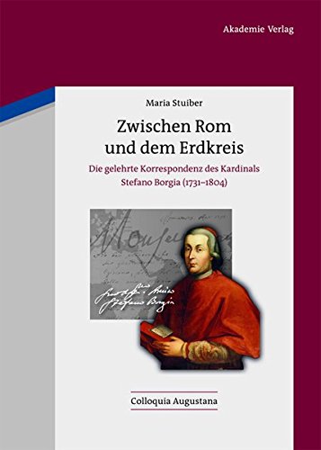 Zwischen Rom und dem Erdkreis: Die gelehrte Korrespondenz des Kardinals Stefano Borgia (1731-1804) (Colloquia Augustana, Band 31)