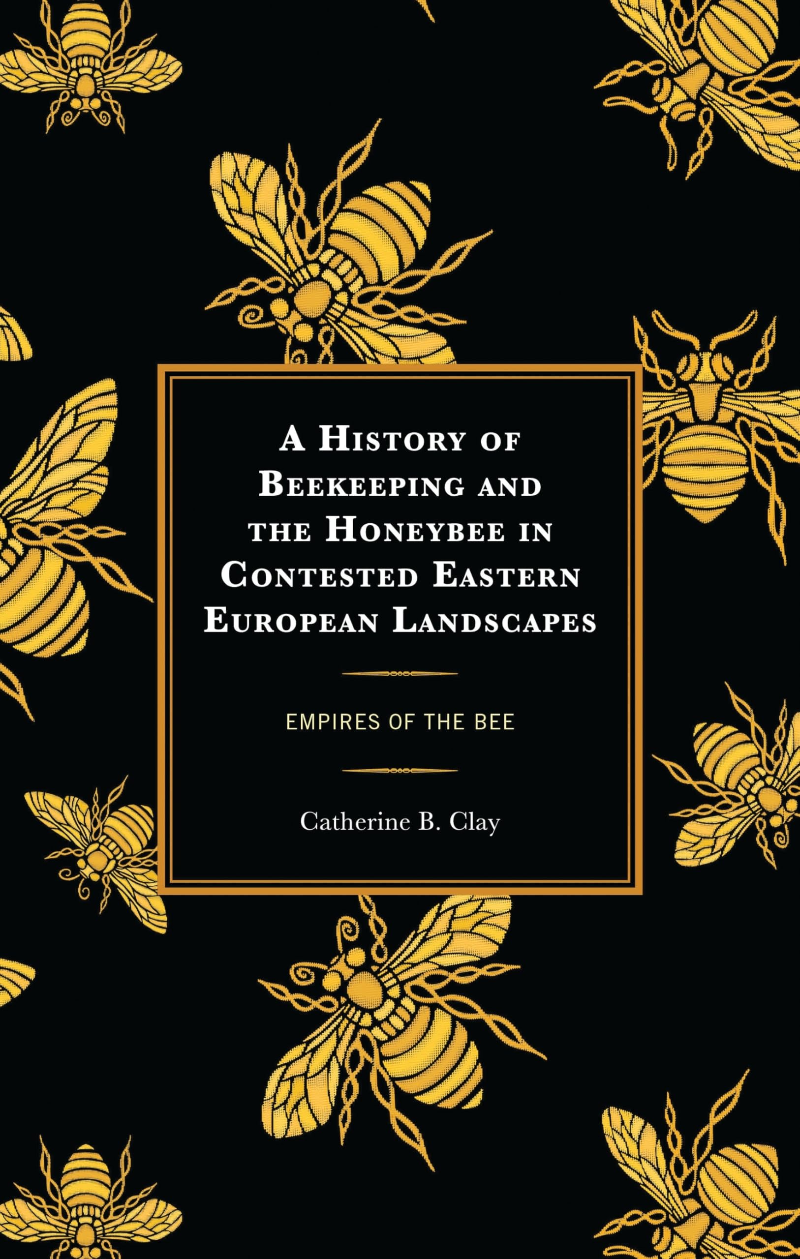 A History of Beekeeping and the Honeybee in Contested Eastern European Landscapes: Empires of the Bee