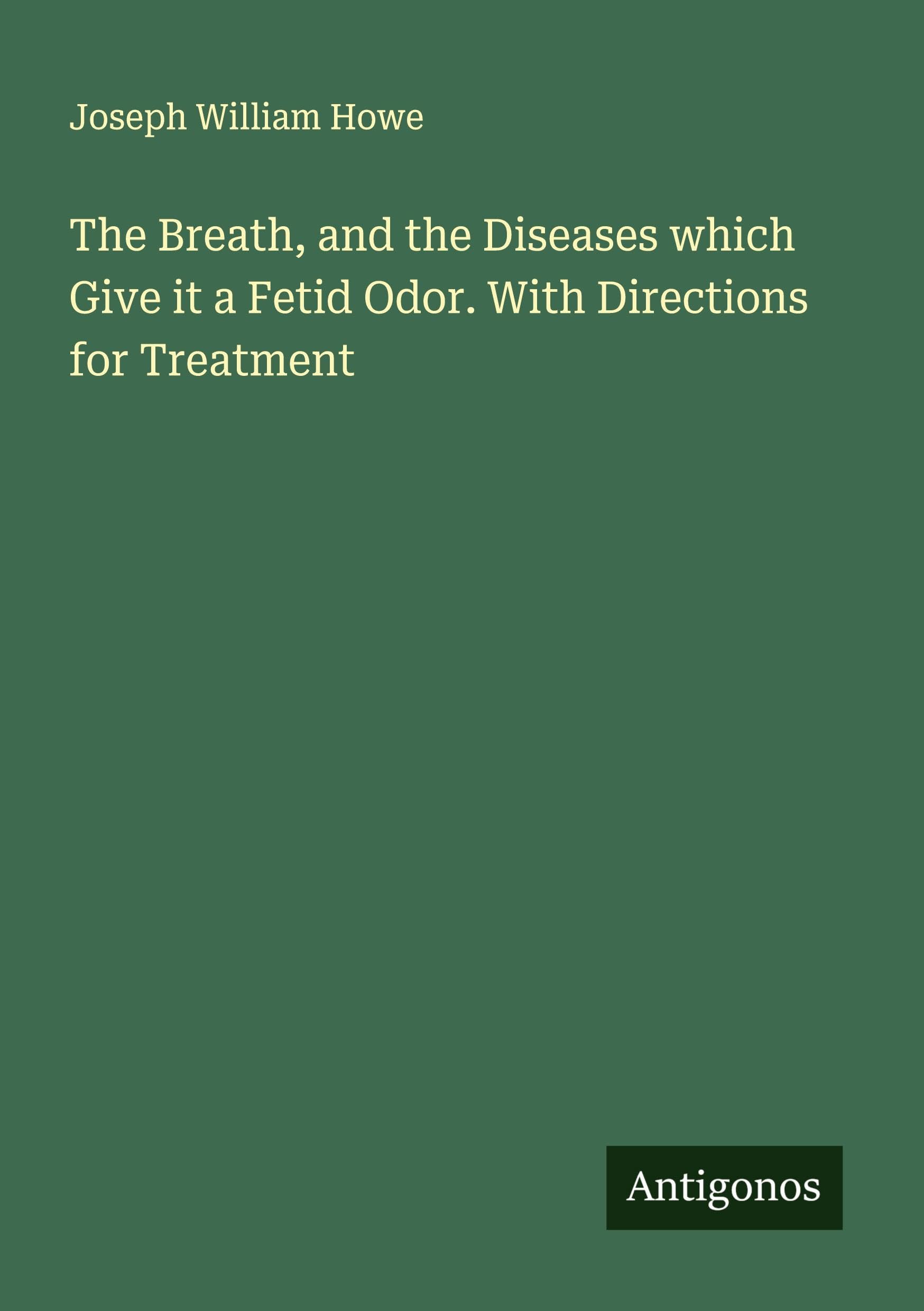 The Breath, and the Diseases which Give it a Fetid Odor. With Directions for Treatment