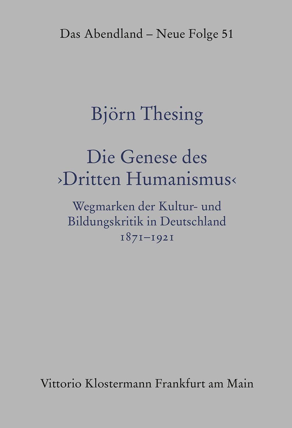 Die Genese des „Dritten Humanismus: Wegmarken der Kultur- und Bildungskritik in Deutschland 1871–1921 (Das Abendland. Forschungen zur Geschichte europäischen Geisteslebens)