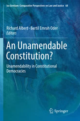 An Unamendable Constitution?: Unamendability in Constitutional Democracies (Ius Gentium: Comparative Perspectives on Law and Justice, Band 68)