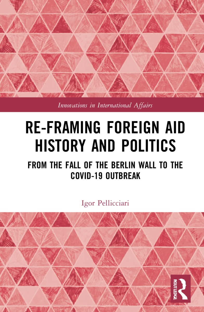 Re-Framing Foreign Aid History and Politics: From the Fall of the Berlin Wall to the COVID-19 Outbreak (Innovations in International Affairs)