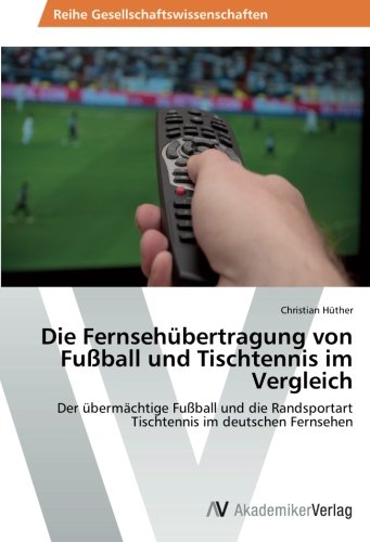 Die Fernsehübertragung von Fußball und Tischtennis im Vergleich: Der übermächtige Fußball und die Randsportart Tischtennis im deutschen Fernsehen