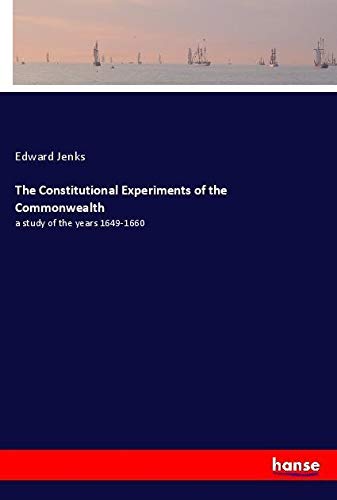 The Constitutional Experiments of the Commonwealth: a study of the years 1649-1660