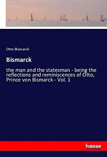 Bismarck: the man and the statesman - being the reflections and reminiscences of Otto, Prince von Bismarck - Vol. 1