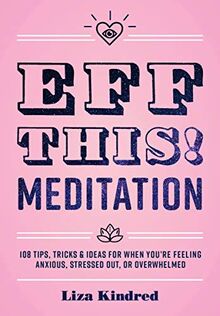 Eff This! Meditation: 108 Tips, Tricks, and Ideas for When You're Feeling Anxious, Stressed Out, or Overwhelmed (10) (Live Well, Band 10)