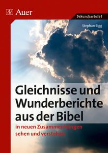 Sigg, S: Gleichnisse und Wunderberichte aus der Bibel: In neuen Zusammenhängen sehen und verstehen. Sekundarstufe I