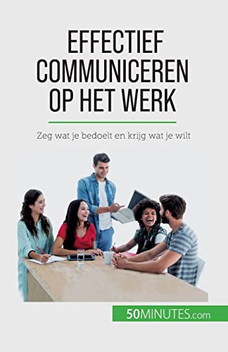 Effectief communiceren op het werk: Zeg wat je bedoelt en krijg wat je wilt