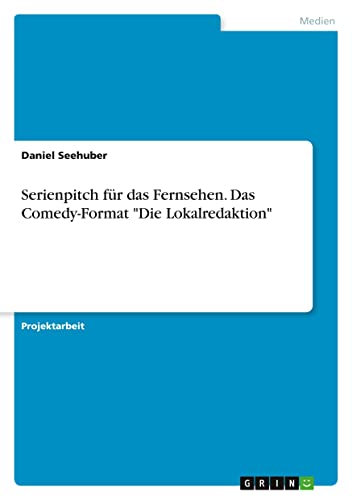 Serienpitch für das Fernsehen. Das Comedy-Format Die Lokalredaktion