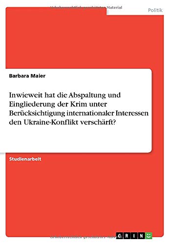Inwieweit hat die Abspaltung und Eingliederung der Krim unter Berücksichtigung internationaler Interessen den Ukraine-Konflikt verschärft?