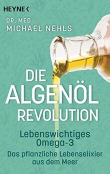 Die Algenöl-Revolution: Lebenswichtiges Omega-3 – Das pflanzliche Lebenselixier aus dem Meer