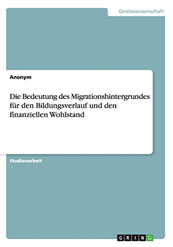 Die Bedeutung des Migrationshintergrundes für den Bildungsverlauf und den finanziellen Wohlstand