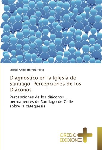 Diagnóstico en la Iglesia de Santiago: Percepciones de los Diáconos: Percepciones de los diáconos permanentes de Santiago de Chile sobre la catequesis