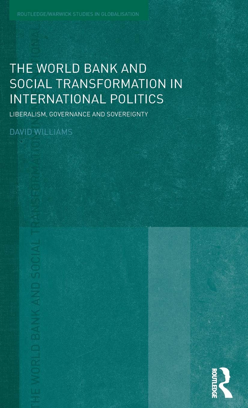 The World Bank and Social Transformation in International Politics: Liberalism, Governance and Sovereignty (Routledge/Warwick Studies in Globalisation)