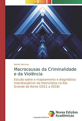 Macrocausas da Criminalidade e da Violência: Estudo sobre o mapeamento e diagnóstico interdisciplinar de Homicídios no Rio Grande do Norte (2011 a 2018)