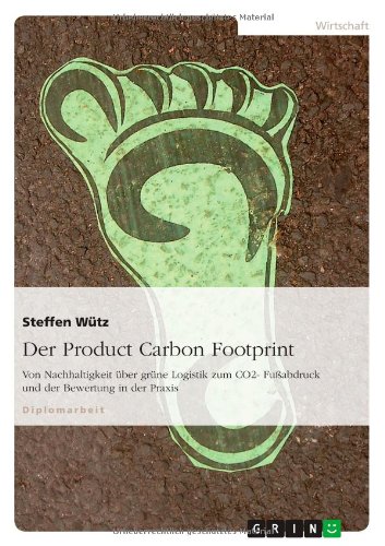 Der Product Carbon Footprint: Von Nachhaltigkeit über grüne Logistik zum CO2- Fußabdruck und der Bewertung in der Praxis