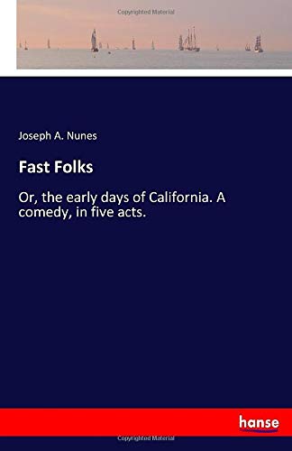 Fast Folks: Or, the early days of California. A comedy, in five acts.