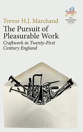The Pursuit of Pleasurable Work: Craftwork in Twenty-First Century England (New Anthropologies of Europe: Perspectives and Provocations, 4)