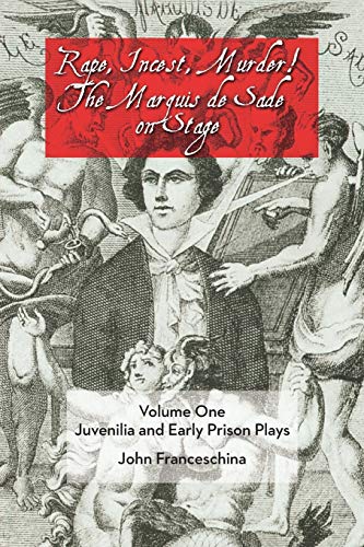 Rape, Incest, Murder! The Marquis de Sade on Stage Volume One: Juvenilia and Ear: Juvenilia and Early Prison Plays