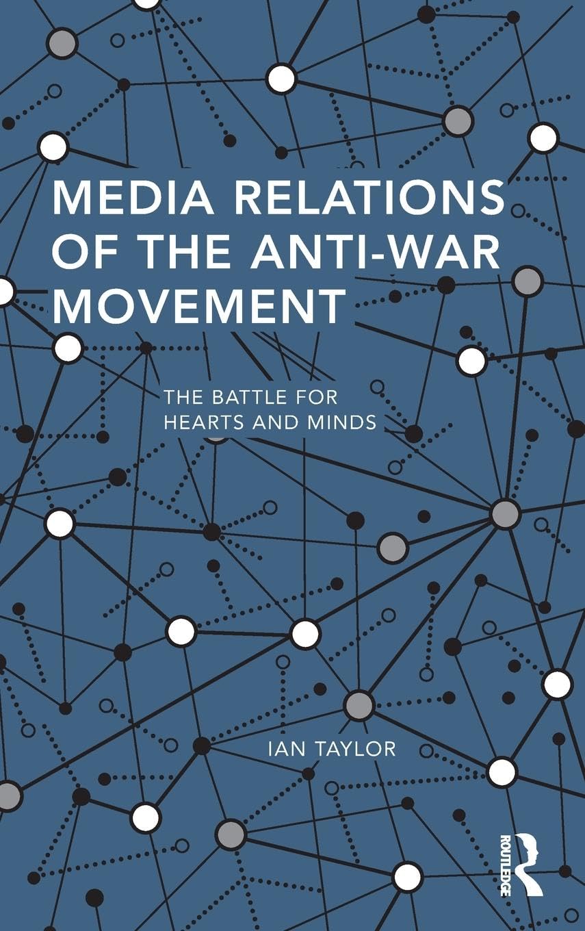 Media Relations of the Anti-War Movement: The Battle for Hearts and Minds (Routledge Studies in Global Information, Politics and Society)