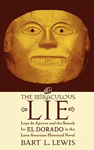 The Miraculous Lie: Lope De Aguirre and the Search for El Dorado in the Latin American Historical Novel