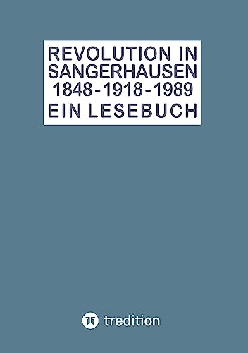 Revolution in Sangerhausen 1848 - 1918 - 1989: Ein stadtgeschichtliches Lesebuch