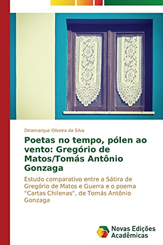 Poetas no tempo, pólen ao vento: Gregório de Matos/Tomás Antônio Gonzaga: Estudo comparativo entre a Sátira de Gregório de Matos e Guerra e o poema Cartas Chilenas, de Tomás Antônio Gonzaga