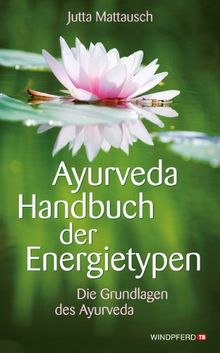 Ayurveda Handbuch der Energietypen - Die Grundlagen des Ayurveda